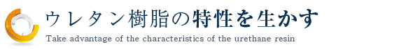 ウレタン樹脂の特性を生かす